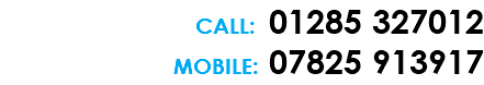CALL: 01285 327012 MOBILE: 07825 913917 
